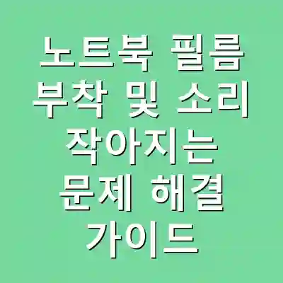 노트북 필름 부착 및 소리 작아지는 문제 해결 가이드