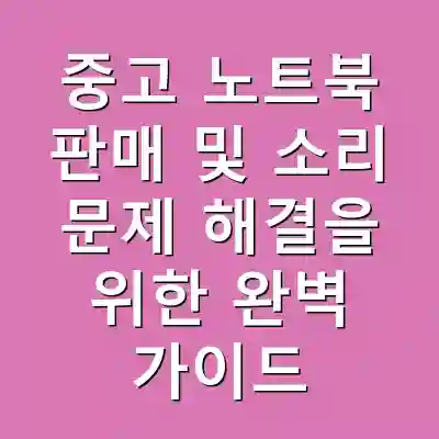 중고 노트북 판매 및 소리 문제 해결을 위한 완벽 가이드