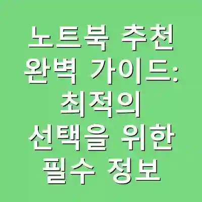 노트북 추천 완벽 가이드: 최적의 선택을 위한 필수 정보