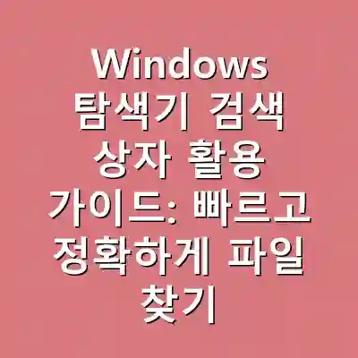 Windows 탐색기 검색 상자 활용 가이드: 빠르고 정확하게 파일 찾기