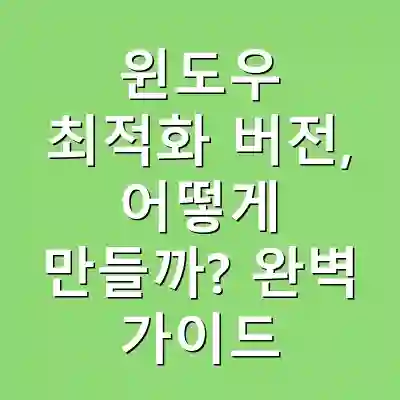 윈도우 최적화 버전, 어떻게 만들까? 완벽 가이드