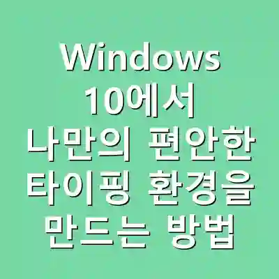 Windows 10에서 나만의 편안한 타이핑 환경을 만드는 방법