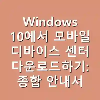 Windows 10에서 모바일 디바이스 센터 다운로드하기: 종합 안내서