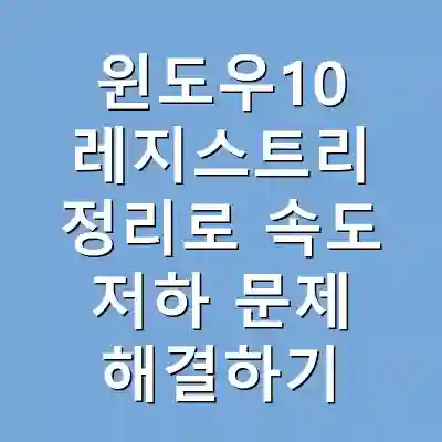 윈도우10 레지스트리 정리로 속도 저하 문제 해결하기