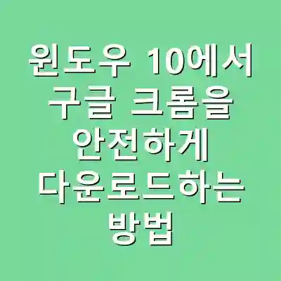 윈도우 10에서 구글 크롬을 안전하게 다운로드하는 방법