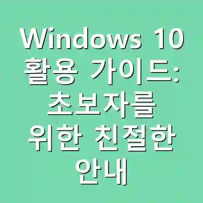 Windows 10 활용 가이드: 초보자를 위한 친절한 안내