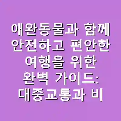 애완동물과 함께 안전하고 편안한 여행을 위한 완벽 가이드: 대중교통과 비행기