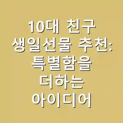 10대 친구 생일선물 추천: 특별함을 더하는 아이디어