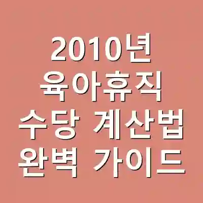 2010년 육아휴직 수당 계산법 완벽 가이드