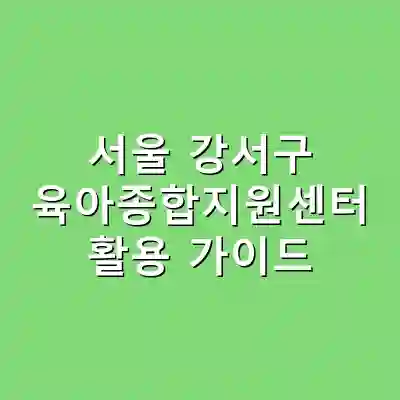 서울 강서구 육아종합지원센터 활용 가이드