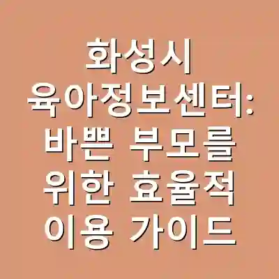 화성시 육아정보센터: 바쁜 부모를 위한 효율적 이용 가이드