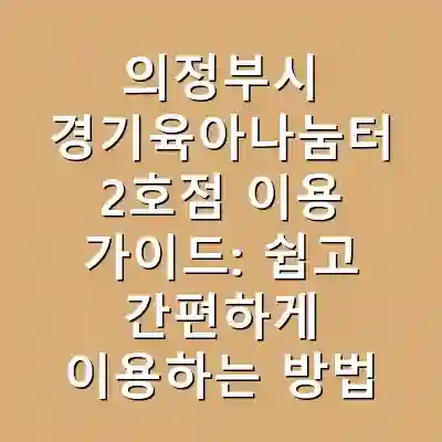 의정부시 경기육아나눔터 2호점 이용 가이드: 쉽고 간편하게 이용하는 방법