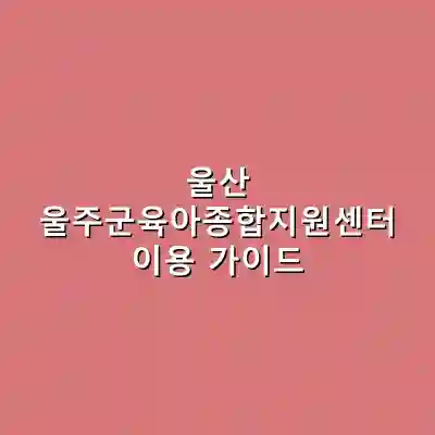 울산 울주군육아종합지원센터 이용 가이드