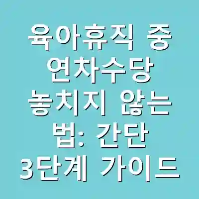 육아휴직 중 연차수당 놓치지 않는 법: 간단 3단계 가이드