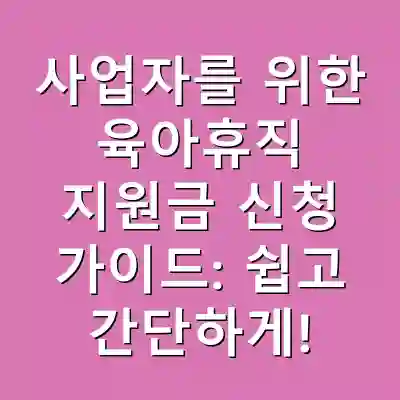 사업자를 위한 육아휴직 지원금 신청 가이드: 쉽고 간단하게!