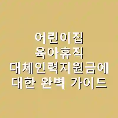 어린이집 육아휴직 대체인력지원금에 대한 완벽 가이드