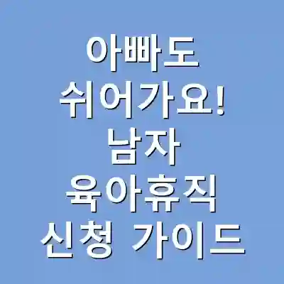 아빠도 쉬어가요! 남자 육아휴직 신청 가이드