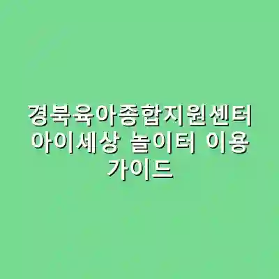 경북육아종합지원센터 아이세상 놀이터 이용 가이드