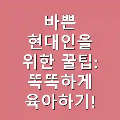 바쁜 현대인을 위한 꿀팁: 똑똑하게 육아하기!