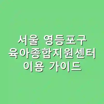 서울 영등포구 육아종합지원센터 이용 가이드