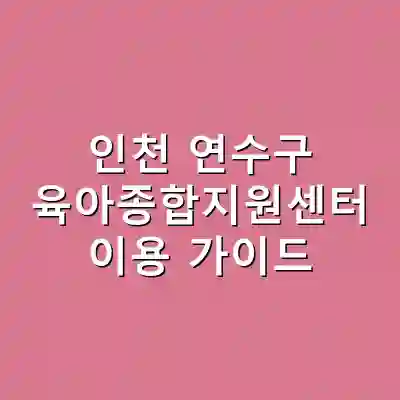 인천 연수구 육아종합지원센터 이용 가이드