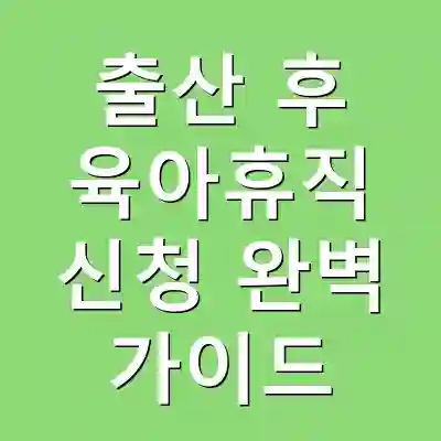출산 후 육아휴직 신청 완벽 가이드