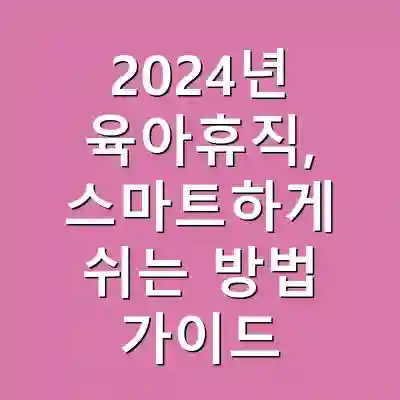 2024년 육아휴직, 스마트하게 쉬는 방법 가이드