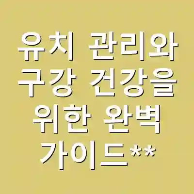 유치 관리와 구강 건강을 위한 완벽 가이드**