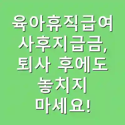육아휴직급여 사후지급금, 퇴사 후에도 놓치지 마세요!