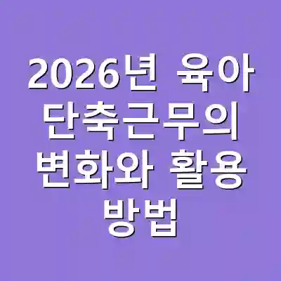 2026년 육아 단축근무의 변화와 활용 방법