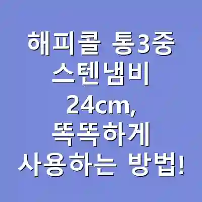 해피콜 통3중 스텐냄비 24cm, 똑똑하게 사용하는 방법!