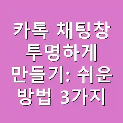 카톡 채팅창 투명하게 만들기: 쉬운 방법 3가지